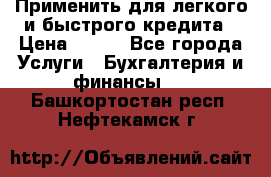 Применить для легкого и быстрого кредита › Цена ­ 123 - Все города Услуги » Бухгалтерия и финансы   . Башкортостан респ.,Нефтекамск г.